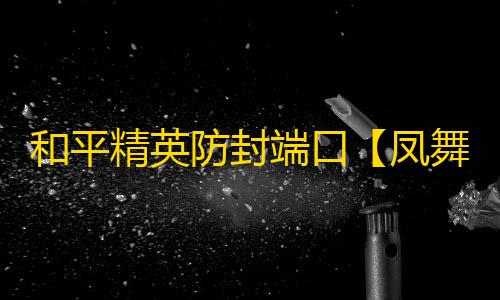 和平精英防封端口【凤舞九天】