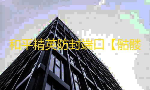 和平精英防封端口【骷髅头】和平端囗-